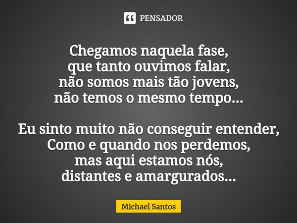 ⁠Chegamos naquela fase,
que tanto ouvimos falar,
não somos mais tão jovens,
não temos o mesmo tempo... Eu sinto muito não conseguir entender,
como e quando nos ... Frase de Michael Santos.