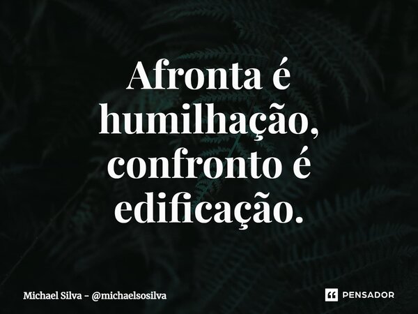 ⁠Afronta é humilhação, confronto é edificação.... Frase de Michael Silva - michaelsosilva.