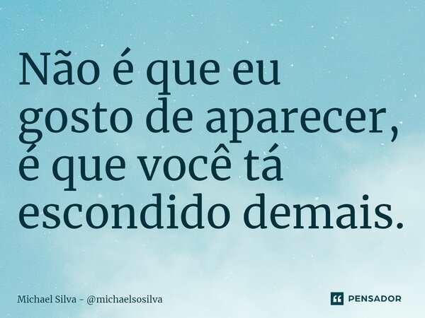 ⁠Não é que eu gosto de aparecer, é que você tá escondido demais.... Frase de Michael Silva - michaelsosilva.