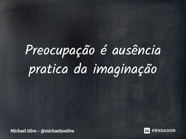 ⁠Preocupação é ausência pratica da imaginação... Frase de Michael Silva - michaelsosilva.