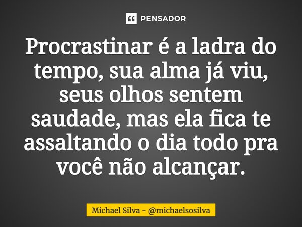Procrastinar é a ladra do tempo, sua alma já viu, seus olhos sentem saudade, mas ela fica te assaltando o dia todo pra você não alcançar.... Frase de Michael Silva - michaelsosilva.
