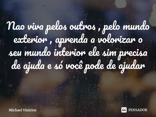 ⁠Nao viva pelos outros , pelo mundo exterior , aprenda a volorizar o seu mundo interior ele sim precisa de ajuda e só você pode de ajudar... Frase de Michael Vinicius.