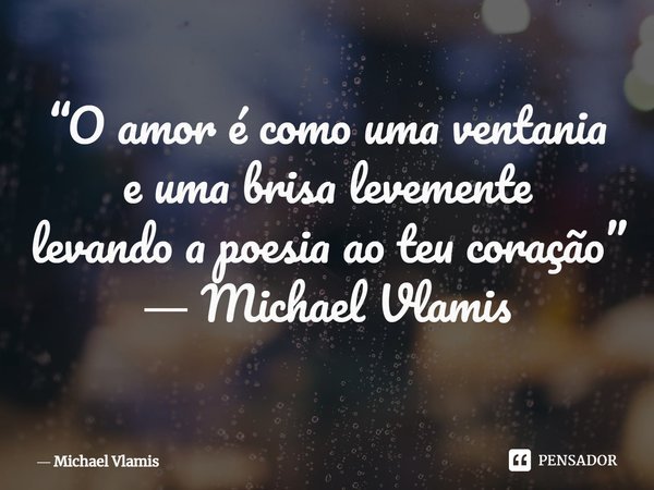 ⁠“O amor é como uma ventania e uma brisa levemente levando a poesia ao teu coração” ― Michael Vlamis... Frase de Michael Vlamis.