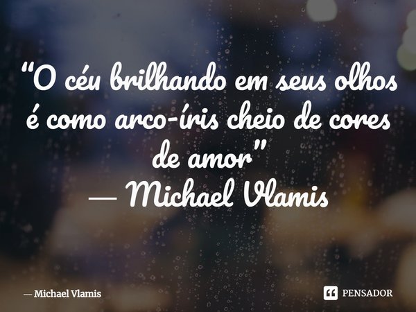 ⁠“O céu brilhando em seus olhos é como arco-íris cheio de cores de amor” ― Michael Vlamis... Frase de Michael Vlamis.
