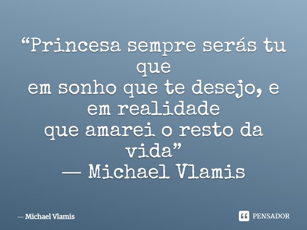 ⁠“Princesa sempre serás tu que em sonho que te desejo, e em realidade que amarei o resto da vida”... Frase de Michael Vlamis.