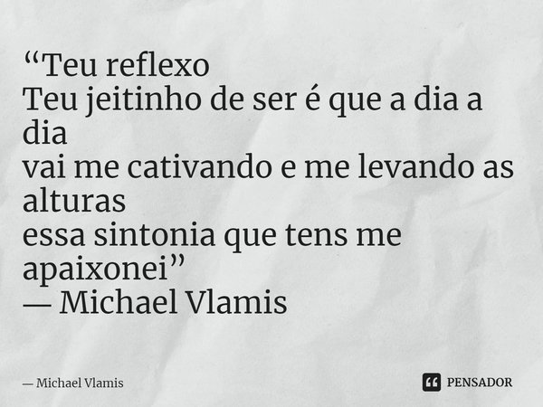 ⁠“Teu reflexo Teu jeitinho de ser é que a dia a dia vai me cativando e me levando as alturas essa sintonia que tens me apaixonei” ― Michael Vlamis... Frase de Michael Vlamis.