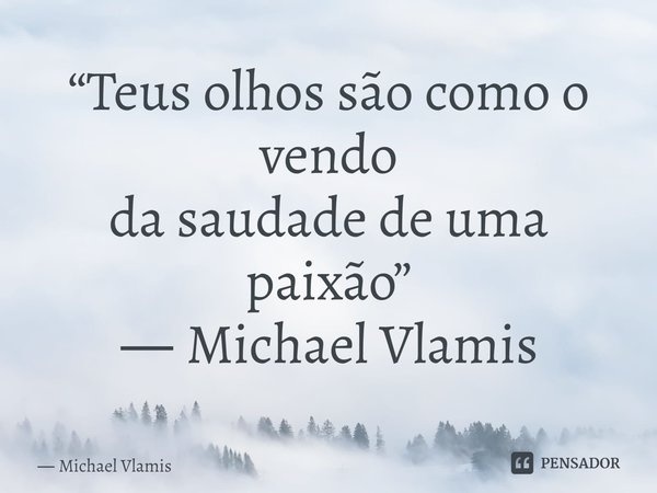 ⁠“Teus olhos são como o vendo da saudade de uma paixão” ― Michael Vlamis... Frase de Michael Vlamis.