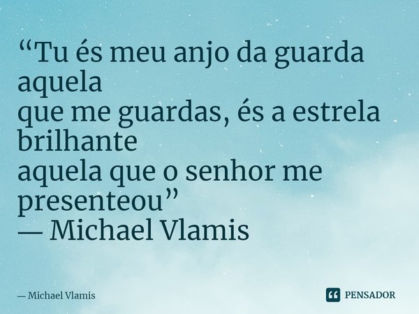 ⁠“Tu és meu anjo da guarda aquela que me guardas, és a estrela brilhante aquela que o senhor me presenteou” ― Michael Vlamis... Frase de Michael Vlamis.