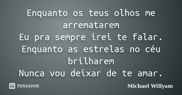 Enquanto os teus olhos me arrematarem Eu pra sempre irei te falar. Enquanto as estrelas no céu brilharem Nunca vou deixar de te amar.... Frase de Michael Willyam.