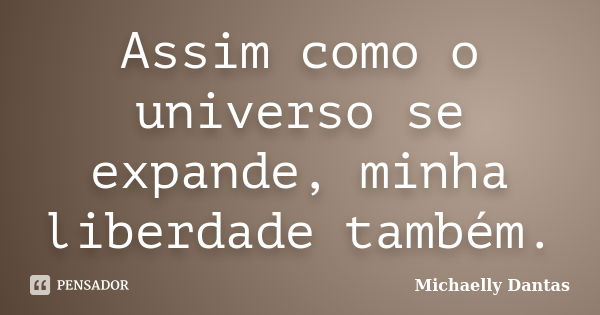 Assim como o universo se expande, minha liberdade também.... Frase de Michaelly Dantas.