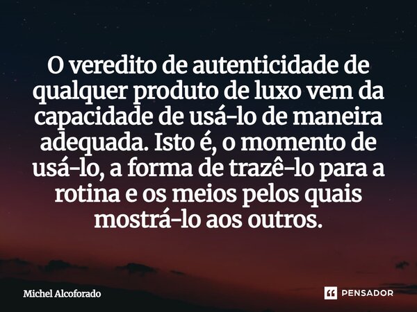 O veredito de autenticidade de qualquer produto de luxo vem da capacidade de usá-lo de maneira adequada. Isto é, o momento de usá-lo, a forma de trazê-lo para a... Frase de Michel Alcoforado.