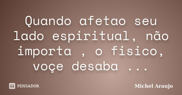 Quando afetao seu lado espiritual, não importa , o fisico, voçe desaba ...... Frase de Michel Araujo.