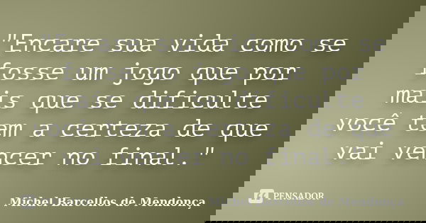 "Encare sua vida como se fosse um jogo que por mais que se dificulte você tem a certeza de que vai vencer no final."... Frase de Michel Barcellos de Mendonça.