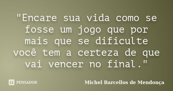 "Encare sua vida como se fosse um jogo que por mais que se dificulte você tem a certeza de que vai vencer no final."... Frase de Michel Barcellos de Mendonça.