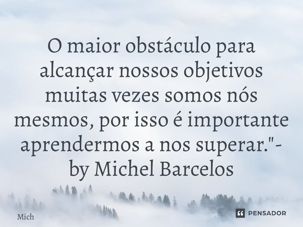 ⁠O maior obstáculo para alcançar nossos objetivos muitas vezes somos nós mesmos, por isso é importante aprendermos a nos superar."- by Michel Barcelos... Frase de Michel Barcelos.