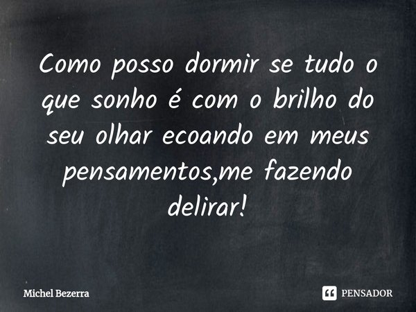 ⁠Como posso dormir se tudo o que sonho é com o brilho do seu olhar ecoando em meus pensamentos,me fazendo delirar!... Frase de Michel Bezerra.