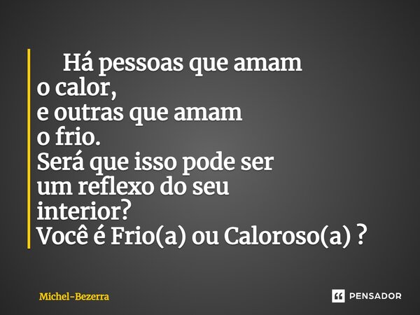 ⁠ Há pessoas que amam o calor, e outras que amam o frio. Será que issopode ser um reflexo do seu interior? Você é Frio(a) ou Caloroso(a) ?... Frase de Michel-Bezerra.