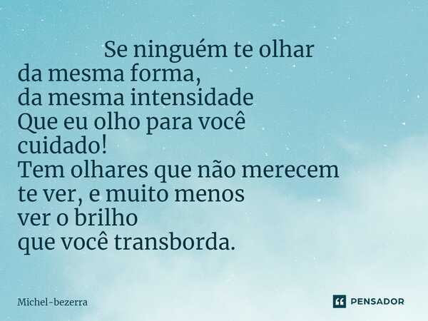 ⁠ Se ninguém te olhar da mesma forma, da mesma intensidade Que eu olho para você cuidado! Tem olhares que não merecem te ver, e muito menos ver o brilho quevocê... Frase de Michel-bezerra.