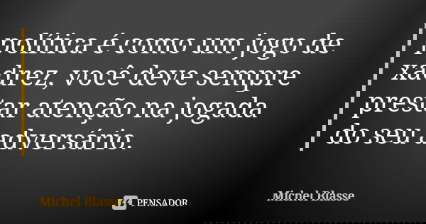 política é como um jogo de xadrez, você deve sempre prestar atenção na jogada do seu adversário.... Frase de Michel Blasse.