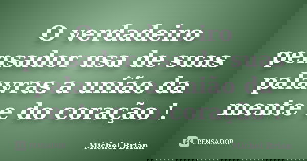 O verdadeiro pensador usa de suas palavras a união da mente e do coração !... Frase de Michel Brian.