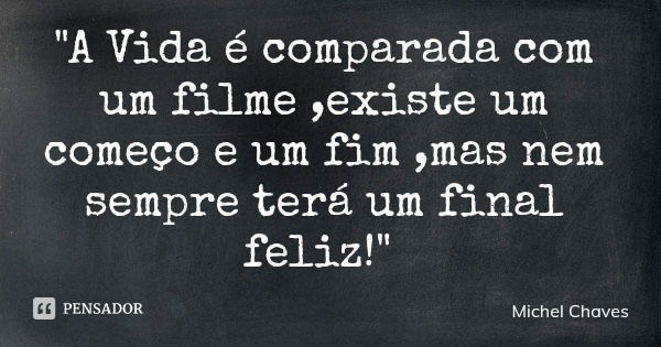 "A Vida é comparada com um filme ,existe um começo e um fim ,mas nem sempre terá um final feliz!"... Frase de Michel Chaves.