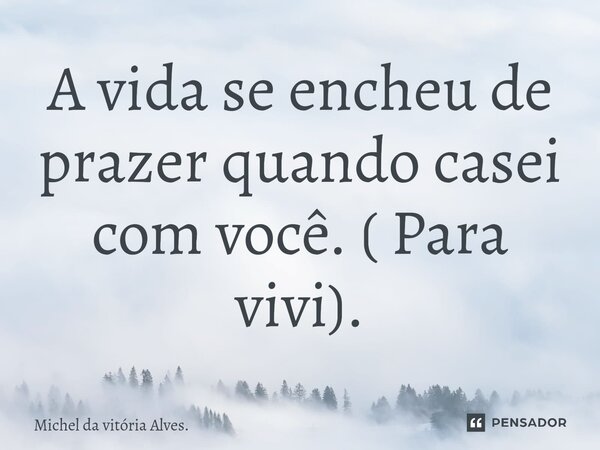 A vida se encheu de prazer quando casei com você. ( Para vivi).⁠... Frase de Michel da vitória Alves..
