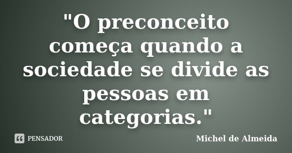 "O preconceito começa quando a sociedade se divide as pessoas em categorias."... Frase de Michel de Almeida.