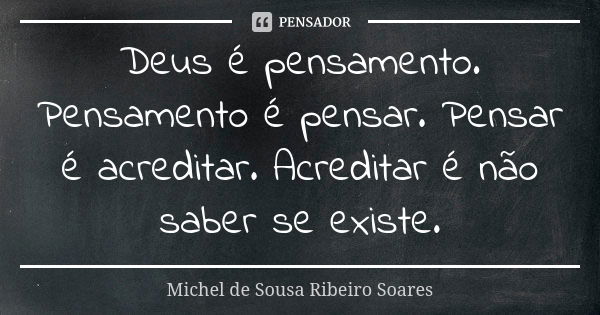 Deus é pensamento. Pensamento é pensar. Pensar é acreditar. Acreditar é não saber se existe.... Frase de Michel de Sousa Ribeiro Soares.