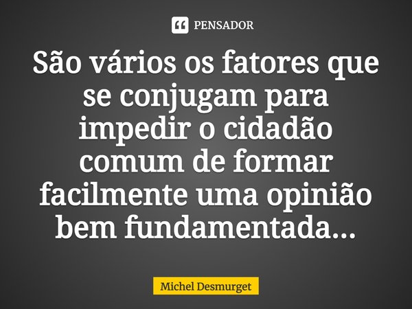 ⁠São vários os fatores que se conjugam para impedir o cidadão comum de formar facilmente uma opinião bem fundamentada...... Frase de Michel Desmurget.