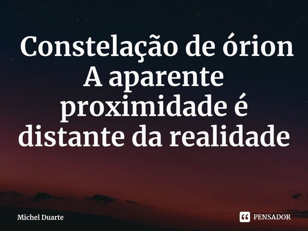 ⁠ Constelação de órion
A aparente proximidade é distante da realidade... Frase de Michel Duarte.