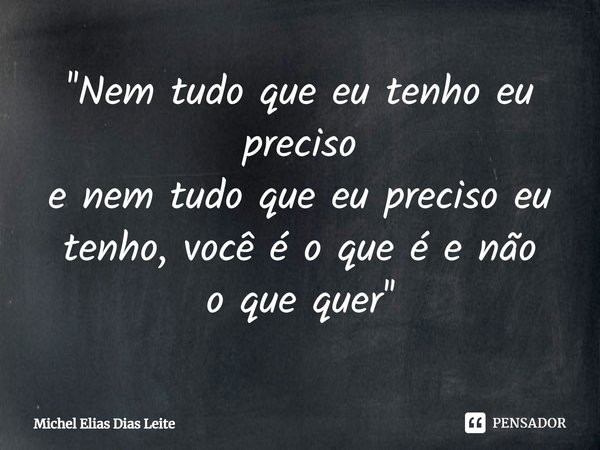 ''⁠Nem tudo que eu tenho eu preciso
e nem tudo que eu preciso eu
tenho, você é o que é e não
o que quer''... Frase de Michel elias dias leite.