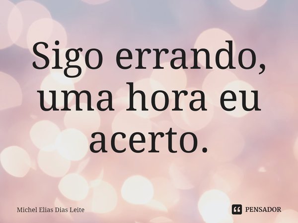 ⁠Sigo errando, uma hora eu acerto.... Frase de Michel elias dias leite.