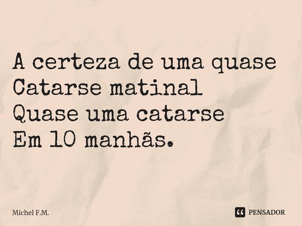 ⁠A certeza de uma quase
Catarse matinal
Quase uma catarse
Em 10 manhãs.... Frase de Michel F.M..