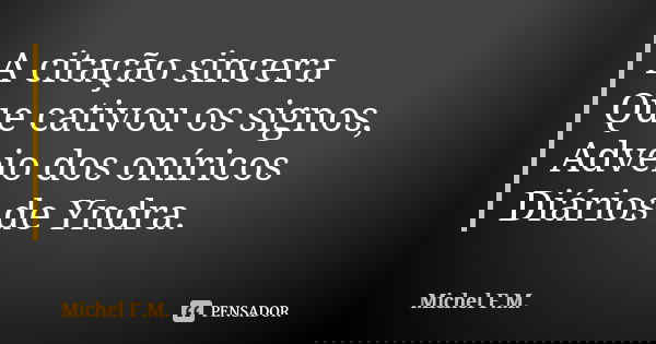A citação sincera Que cativou os signos, Adveio dos oníricos Diários de Yndra.... Frase de Michel F.M..
