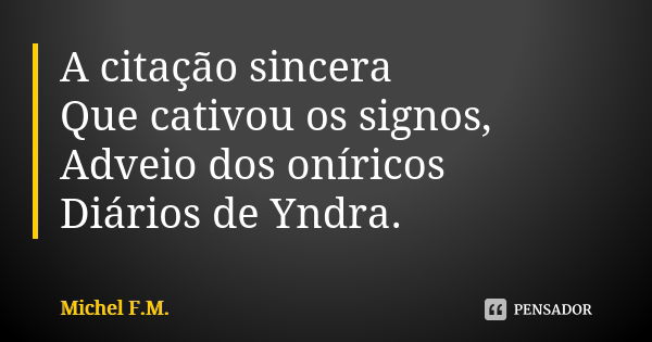 A citação sincera Que cativou os signos, Adveio dos oníricos Diários de Yndra.... Frase de Michel F.M..