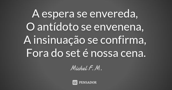 A espera se envereda, O antídoto se envenena, A insinuação se confirma, Fora do set é nossa cena.... Frase de Michel F.M..