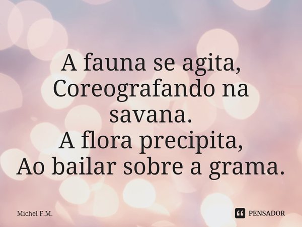 ⁠A fauna se agita,
Coreografando na savana.
A flora precipita,
Ao bailar sobre a grama.... Frase de Michel F.M..
