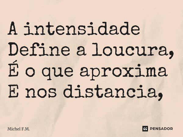 ⁠A intensidade Define a loucura, É o que aproxima E nos distancia,... Frase de Michel F.M..