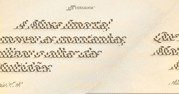 A Musa Imortal, Que moveu as montanhas, Mobilizou o olhar das Multidões.... Frase de Michel F.M..