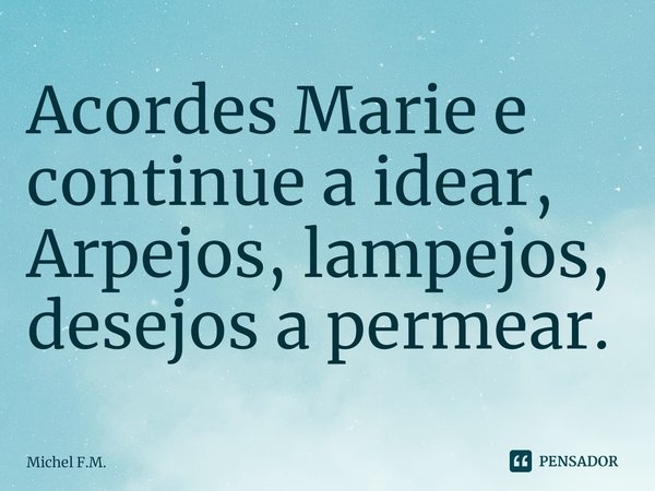 ⁠Acordes Marie e continue a idear,
Arpejos, lampejos, desejos a permear.... Frase de Michel F.M..