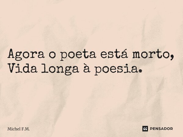 ⁠Agora o poeta está morto, Vida longa à poesia.... Frase de Michel F.M..