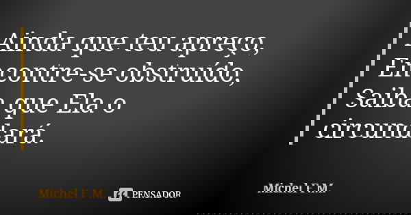 Ainda que teu apreço, Encontre-se obstruído, Saiba que Ela o circundará.... Frase de Michel F.M..