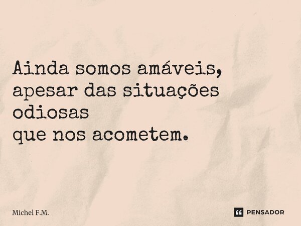 ⁠Ainda somos amáveis, apesar das situações odiosas que nos acometem.... Frase de Michel F.M..