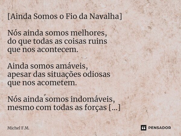 [⁠Ainda Somos o Fio da Navalha] Nós ainda somos melhores, do que todas as coisas ruins que nos acontecem. Ainda somos amáveis, apesar das situações odiosas que ... Frase de Michel F.M..