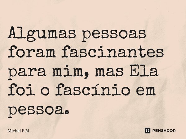 ⁠Algumas pessoas foram fascinantes para mim, mas Ela foi o fascínio em pessoa.... Frase de Michel F.M..