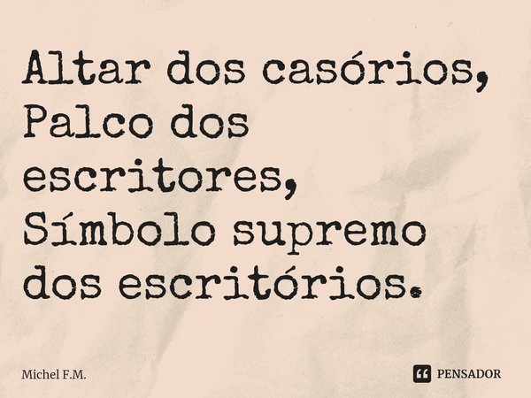 ⁠Altar dos casórios,
Palco dos escritores,
Símbolo supremo dos escritórios.... Frase de Michel F.M..