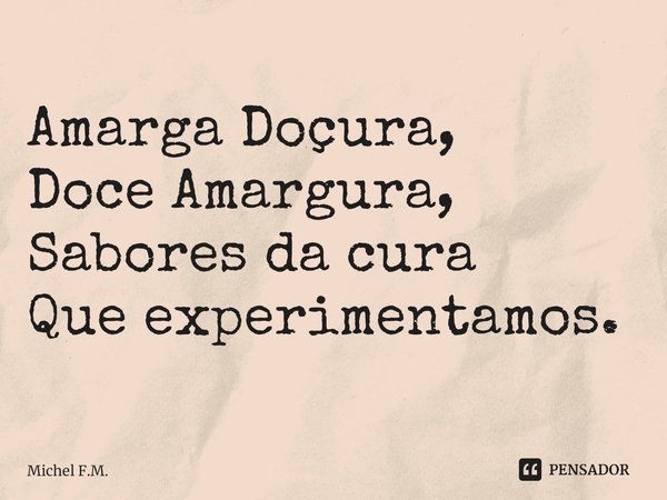 ⁠Amarga Doçura, Doce Amargura,
Sabores da cura Que experimentamos.... Frase de Michel F.M..