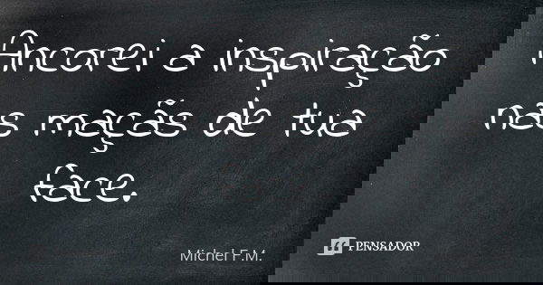 Ancorei a inspiração nas maçãs de tua face.... Frase de Michel F.M..