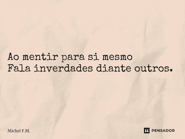 ⁠Ao mentir para si mesmo Fala inverdades diante outros.... Frase de Michel F.M..