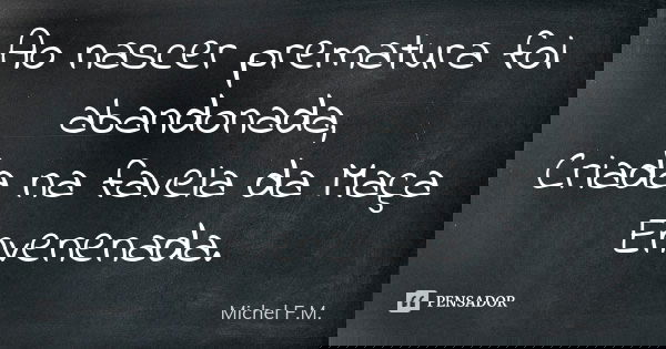 Ao nascer prematura foi abandonada, Criada na favela da Maça Envenenada.... Frase de Michel F.M..